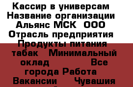 Кассир в универсам › Название организации ­ Альянс-МСК, ООО › Отрасль предприятия ­ Продукты питания, табак › Минимальный оклад ­ 35 000 - Все города Работа » Вакансии   . Чувашия респ.,Алатырь г.